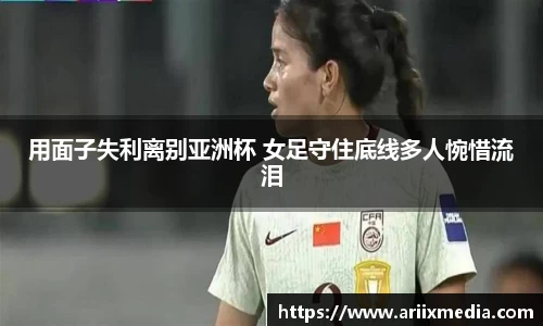 用面子失利离别亚洲杯 女足守住底线多人惋惜流泪