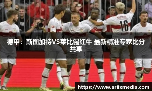 德甲：斯图加特VS莱比锡红牛 最新精准专家比分共享