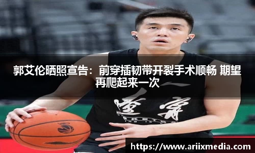 郭艾伦晒照宣告：前穿插韧带开裂手术顺畅 期望再爬起来一次