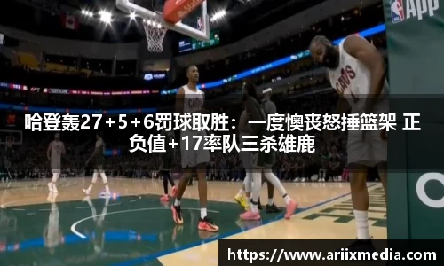 哈登轰27+5+6罚球取胜：一度懊丧怒捶篮架 正负值+17率队三杀雄鹿