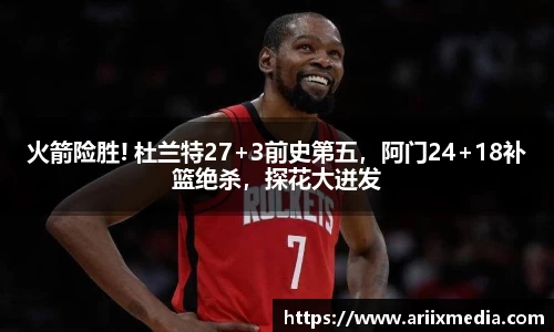 火箭险胜! 杜兰特27+3前史第五，阿门24+18补篮绝杀，探花大迸发